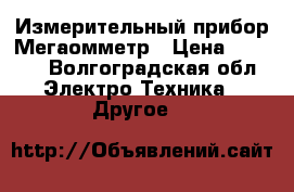 Измерительный прибор Мегаомметр › Цена ­ 7 000 - Волгоградская обл. Электро-Техника » Другое   